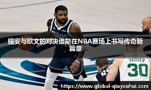 锡安与欧文的对决谁能在NBA赛场上书写传奇新篇章