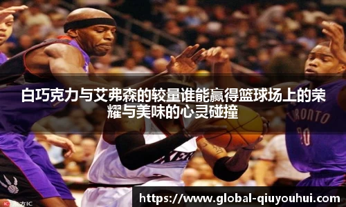 白巧克力与艾弗森的较量谁能赢得篮球场上的荣耀与美味的心灵碰撞
